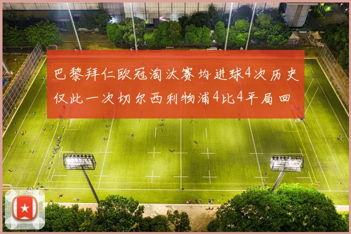巴黎拜仁欧冠淘汰赛均进球4次历史仅此一次切尔西利物浦4比4平局回顾