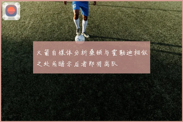 火箭自媒体分析桑顿与霍勒迪相似之处或暗示后者即将离队