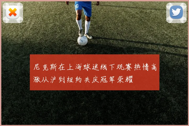尼克斯在上海球迷线下观赛热情高涨从沪到纽约共庆冠军荣耀