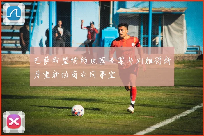 巴萨希望续约坎塞洛需与利雅得新月重新协商合同事宜