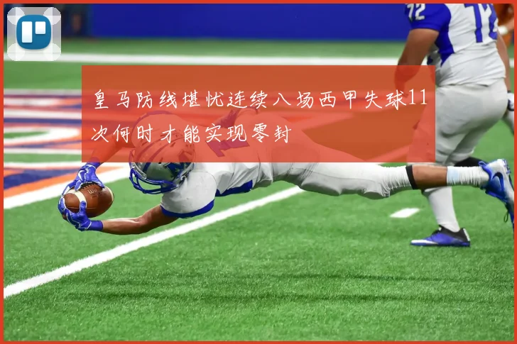 皇马防线堪忧连续八场西甲失球11次何时才能实现零封