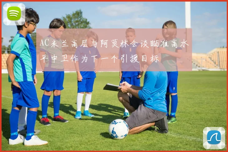 AC米兰高层与阿莫林会谈瞄准高水平中卫作为下一个引援目标