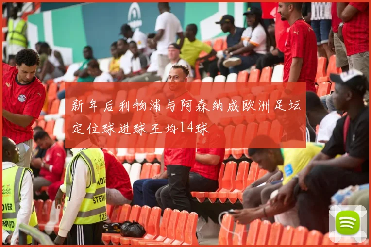 新年后利物浦与阿森纳成欧洲足坛定位球进球王均14球