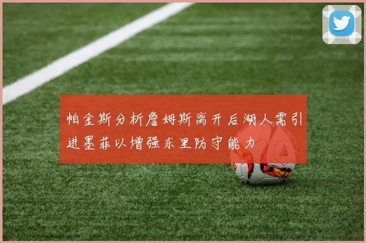 帕金斯分析詹姆斯离开后湖人需引进墨菲以增强东里防守能力