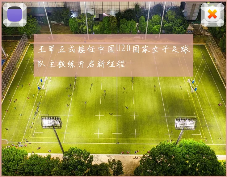 王军正式接任中国U20国家女子足球队主教练开启新征程