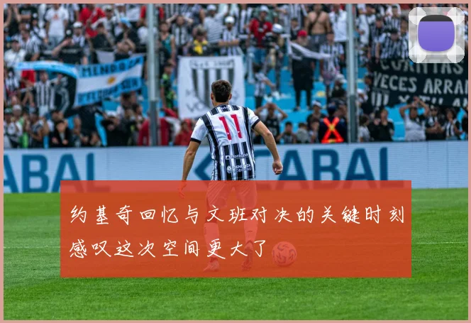 约基奇回忆与文班对决的关键时刻感叹这次空间更大了