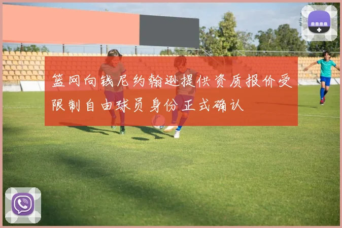 篮网向钱尼约翰逊提供资质报价受限制自由球员身份正式确认
