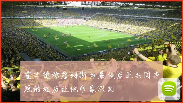 霍华德称詹姆斯为最佳后卫共同夺冠的经历让他印象深刻