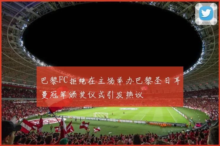 巴黎FC拒绝在主场举办巴黎圣日耳曼冠军颁奖仪式引发热议
