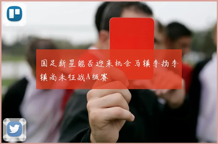 国足新星能否迎来机会马镇李扬李镇尚未征战A级赛