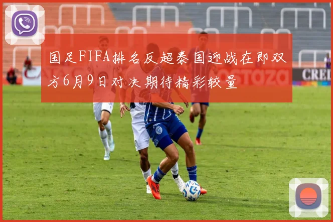 国足FIFA排名反超泰国迎战在即双方6月9日对决期待精彩较量