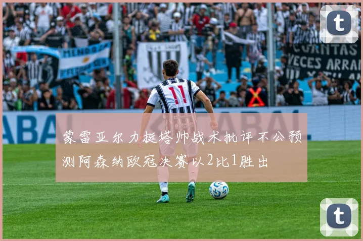 蒙雷亚尔力挺塔帅战术批评不公预测阿森纳欧冠决赛以2比1胜出