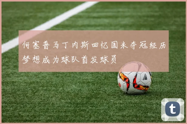 何塞普马丁内斯回忆国米夺冠经历梦想成为球队首发球员