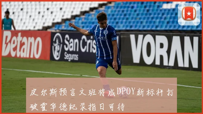 皮尔斯预言文班将成DPOY新标杆打破霍华德纪录指日可待